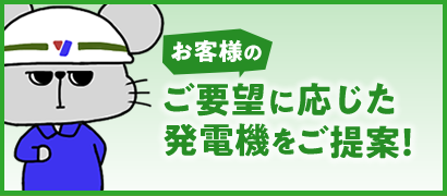 お客様のご要望に応じた発電機をご提案