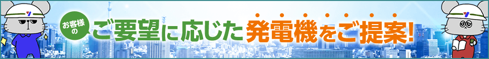 お客様のご要望に合わせた発電機をご提案！